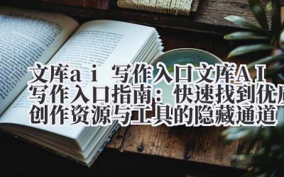 文库 ai 写作入口 文库 AI 写作入口指南:快速找到优质创作资源与工具的隐藏通道