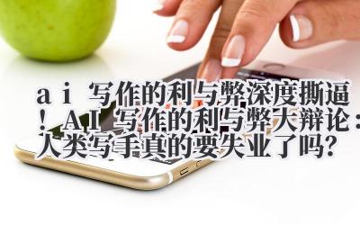 ai 写作的利与弊 深度撕逼！AI 写作的利与弊大辩论：人类写手真的要失业了吗？