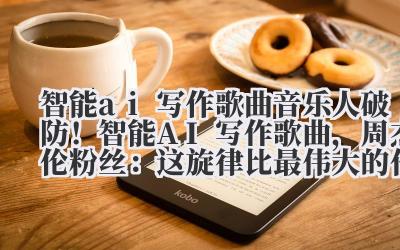 智能 ai 写作歌曲 音乐人破防！智能 AI 写作歌曲，周杰伦粉丝：这旋律比最伟大的作品还洗脑