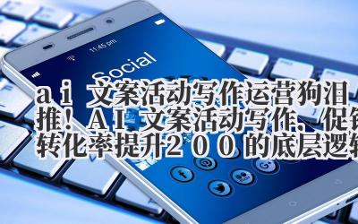 AI 文案活动写作 运营狗泪推!AI 文案活动写作,促销转化率提升 200% 的底层逻辑