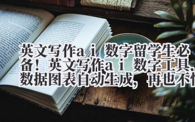 英文写作 ai 数字 留学生必备！英文写作 ai 数字工具，数据图表自动生成，再也不怕 APA 格式