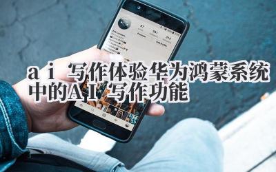 ai 写作 体验华为鸿蒙系统中的 AI 写作功能