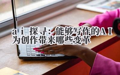 ai 探寻：能够写作的 AI 为创作带来哪些变革