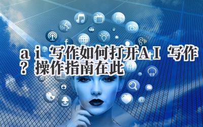 ai 写作 如何打开 AI 写作?操作指南在此