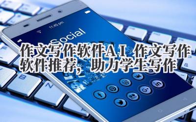 作文写作软件 AI 作文写作软件推荐，助力学生写作