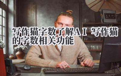 写作猫字数 了解 AI 写作猫的字数相关功能