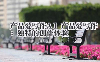 产品爱写作 AI 产品爱写作:独特的创作体验