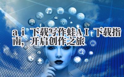 ai 下载 写作蛙 AI 下载指南，开启创作之旅