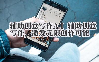 辅助创意写作 AI 辅助创意写作，激发无限创作可能