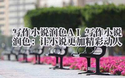 写作小说润色 AI 写作小说润色：让小说更加精彩动人