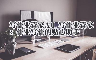 写作业管家 AI 写作业管家：作业写作的贴心助手