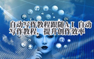 自动写作教程 跟随 AI 自动写作教程，提升创作效率