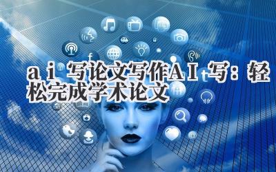 ai 写 论文写作 AI 写:轻松完成学术论文