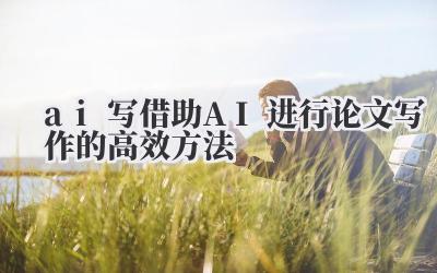 ai 写 借助 AI 进行论文写作的高效方法