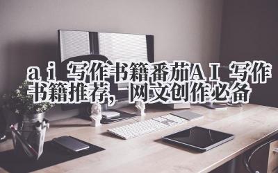 ai 写作书籍 番茄 AI 写作书籍推荐，网文创作必备