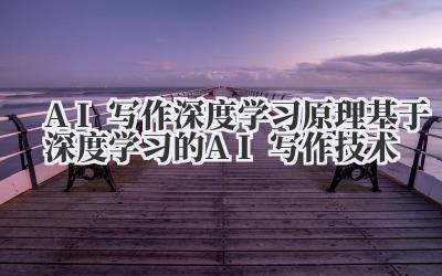 AI写作深度学习原理 基于深度学习的AI写作技术