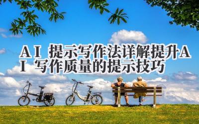AI提示写作法详解 提升AI写作质量的提示技巧