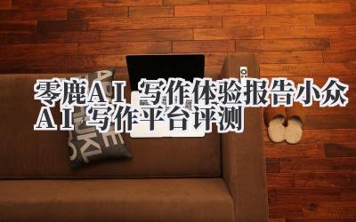 零鹿AI写作体验报告 小众AI写作平台评测