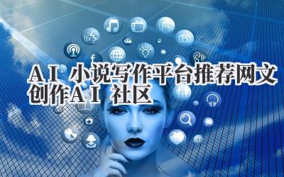 AI小说写作平台推荐 网文创作AI社区
