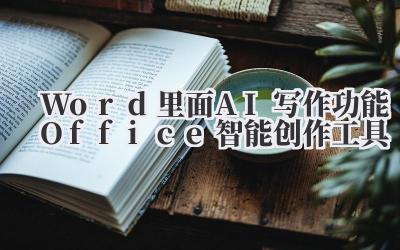 Word里面AI写作功能 Office智能创作工具