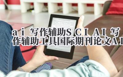ai写作辅助 SCI AI写作辅助工具 国际期刊论文AI