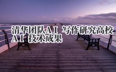 清华团队AI写作研究 高校AI技术成果
