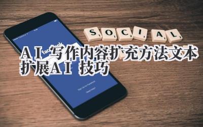 AI写作内容扩充方法 文本扩展AI技巧
