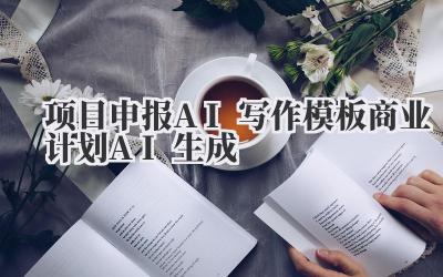 项目申报AI写作模板 商业计划AI生成