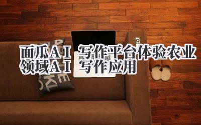 面瓜AI写作平台体验 农业领域AI写作应用