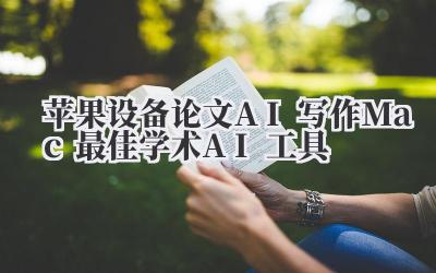苹果设备论文AI写作 Mac最佳学术AI工具