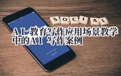 AI教育写作应用场景 教学中的AI写作案例