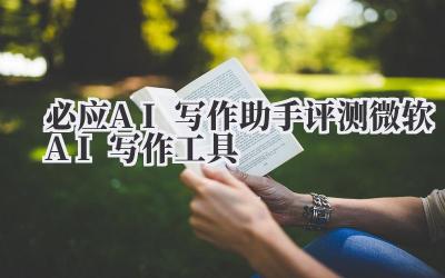 必应AI写作助手评测 微软AI写作工具