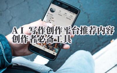 AI写作创作平台推荐 内容创作者必备工具