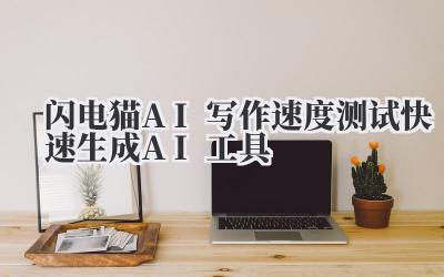 闪电猫AI写作速度测试 快速生成AI工具