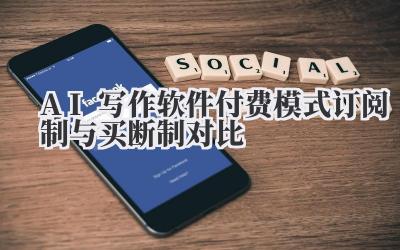 AI写作软件付费模式 订阅制与买断制对比