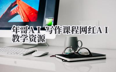 年哥AI写作课程 网红AI教学资源