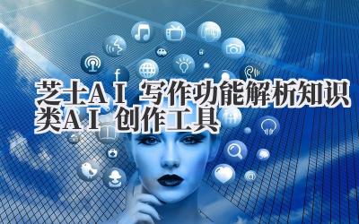 芝士AI写作功能解析 知识类AI创作工具