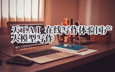天工AI在线写作体验 国产大模型写作