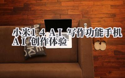 小米14AI写作功能 手机AI创作体验