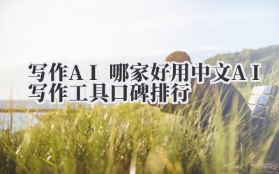写作AI哪家好用2024 中文AI写作工具口碑排行