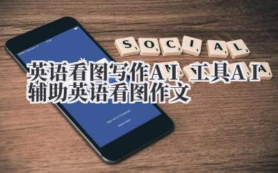 英语看图写作AI工具 AI辅助英语看图作文