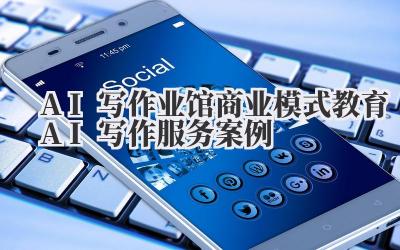 AI写作业馆商业模式 教育AI写作服务案例