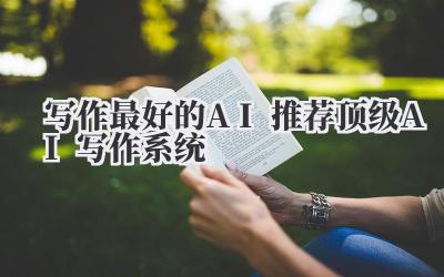 写作最好的AI推荐 2024顶级AI写作系统