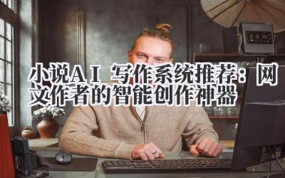 小说AI写作系统推荐：网文作者的智能创作神器