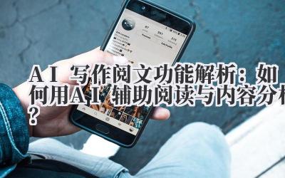 AI写作阅文功能解析：如何用AI辅助阅读与内容分析？