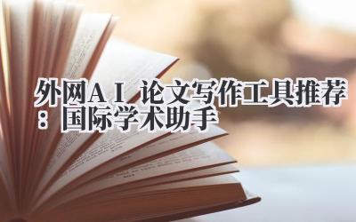 外网AI论文写作工具推荐：国际学术助手