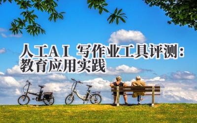 人工AI写作业工具评测：教育应用实践