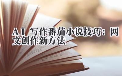 AI写作番茄小说技巧：网文创作新方法