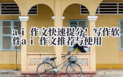 ai 作文 快速提分！写作软件 ai 作文推荐与使用