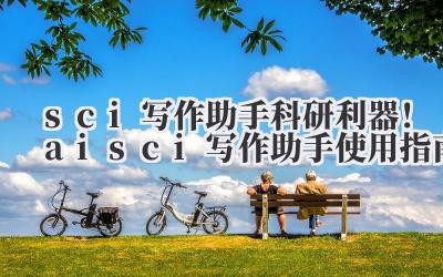sci 写作助手 科研利器！ai sci 写作助手使用指南